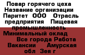 Повар горячего цеха › Название организации ­ Паритет, ООО › Отрасль предприятия ­ Пищевая промышленность › Минимальный оклад ­ 28 000 - Все города Работа » Вакансии   . Амурская обл.,Зея г.